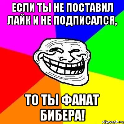 если ты не поставил лайк и не подписался, то ты фанат бибера!, Мем Тролль Адвайс