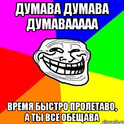 думава думава думавааааа время быстро пролетаво, а ты все обещава, Мем Тролль Адвайс