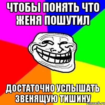 чтобы понять что женя пошутил достаточно услышать звенящую тишину, Мем Тролль Адвайс