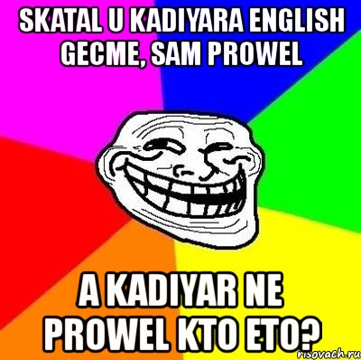 skatal u kadiyara english gecme, sam prowel a kadiyar ne prowel kto eto?, Мем Тролль Адвайс