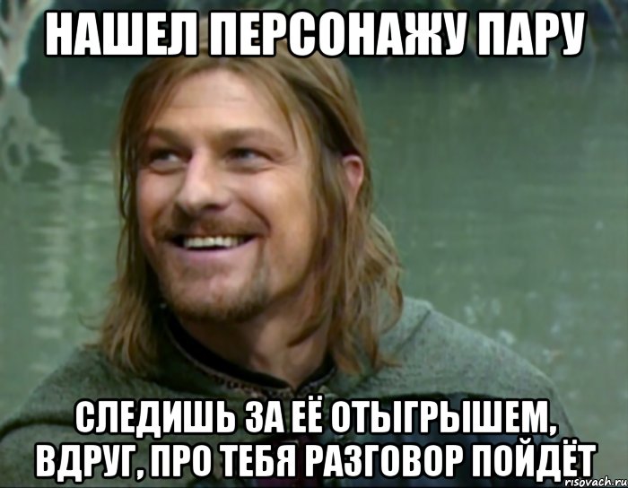 нашел персонажу пару следишь за её отыгрышем, вдруг, про тебя разговор пойдёт, Мем Тролль Боромир