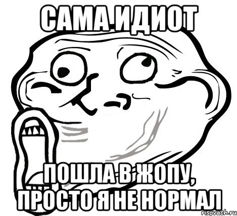 сама идиот пошла в жопу, просто я не нормал, Мем  Trollface LOL