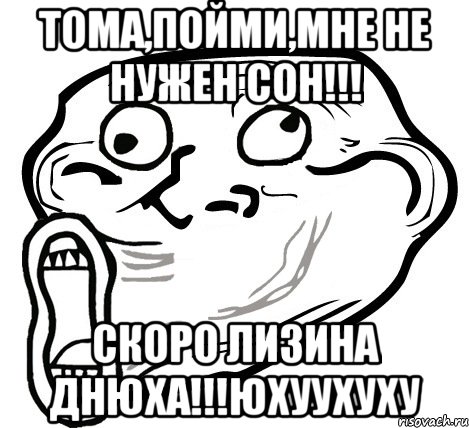 тома,пойми,мне не нужен сон!!! скоро лизина днюха!!!юхуухуху, Мем  Trollface LOL