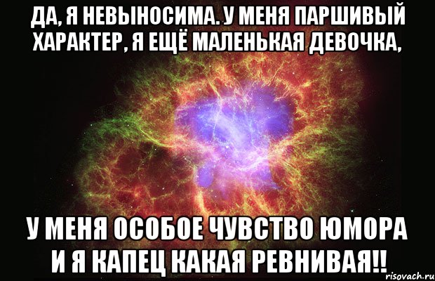 да, я невыносима. у меня паршивый характер, я ещё маленькая девочка, у меня особое чувство юмора и я капец какая ревнивая!!, Мем Туманность