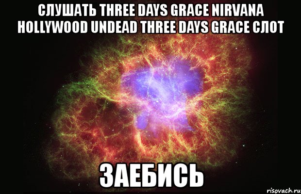 слушать three days grace nirvana hollywood undead three days grace слот заебись, Мем Туманность