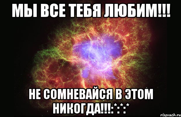 мы все тебя любим!!! не сомневайся в этом никогда!!!:*:*:*, Мем Туманность