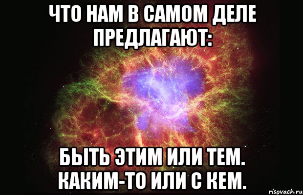 что нам в самом деле предлагают: быть этим или тем. каким-то или с кем., Мем Туманность