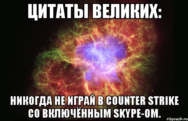 цитаты великих: никогда не играй в counter strike со включённым skype-ом., Мем Туманность