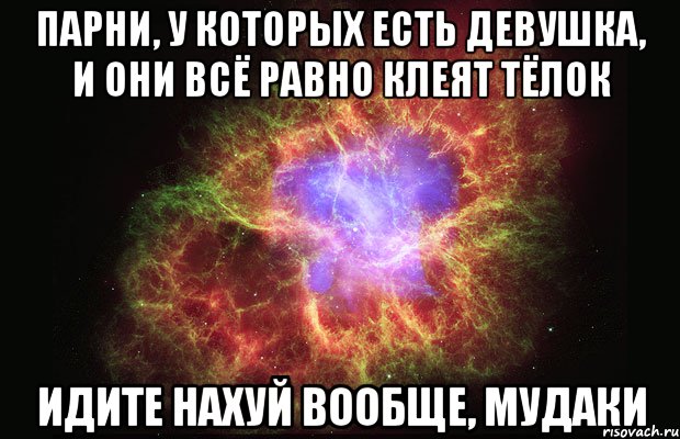 парни, у которых есть девушка, и они всё равно клеят тёлок идите нахуй вообще, мудаки, Мем Туманность