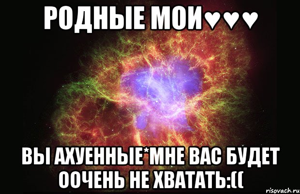 родные мои♥♥♥ вы ахуенные*мне вас будет оочень не хватать:((, Мем Туманность