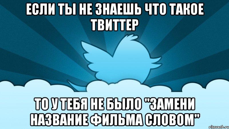 если ты не знаешь что такое твиттер то у тебя не было "замени название фильма словом", Мем    твиттер