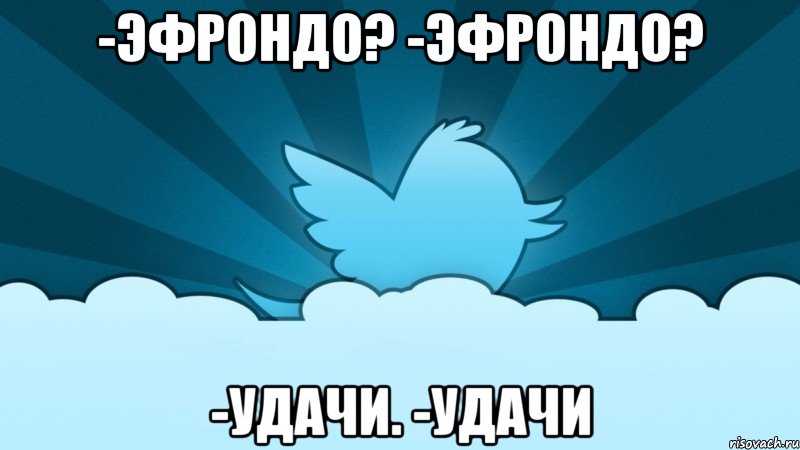 -эфрондо? -эфрондо? -удачи. -удачи