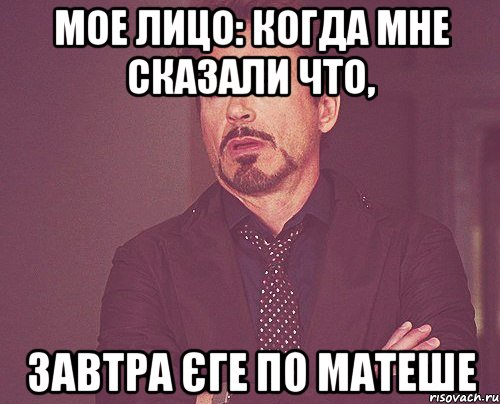 мое лицо: когда мне сказали что, завтра єге по матеше, Мем твое выражение лица