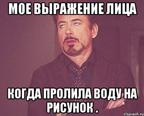 мое выражение лица когда пролила воду на рисунок ., Мем твое выражение лица