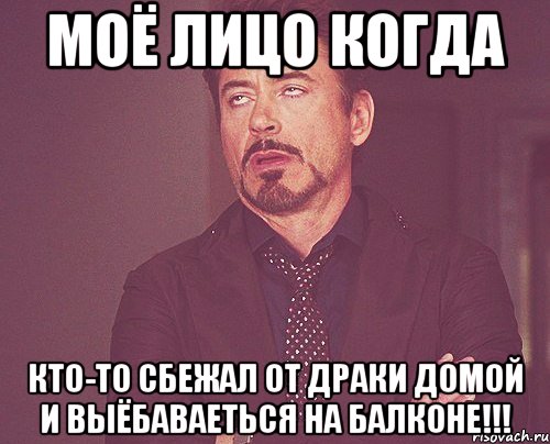 моё лицо когда кто-то сбежал от драки домой и выёбаваеться на балконе!!!, Мем твое выражение лица