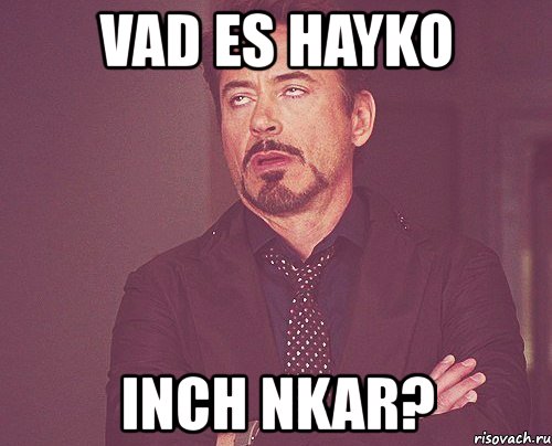 vad es hayko inch nkar?, Мем твое выражение лица