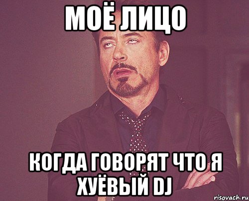 моё лицо когда говорят что я хуёвый dj, Мем твое выражение лица