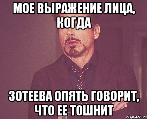 мое выражение лица, когда зотеева опять говорит, что ее тошнит, Мем твое выражение лица