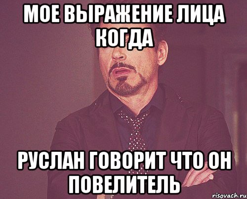 мое выражение лица когда руслан говорит что он повелитель, Мем твое выражение лица