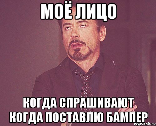 моё лицо когда спрашивают когда поставлю бампер, Мем твое выражение лица
