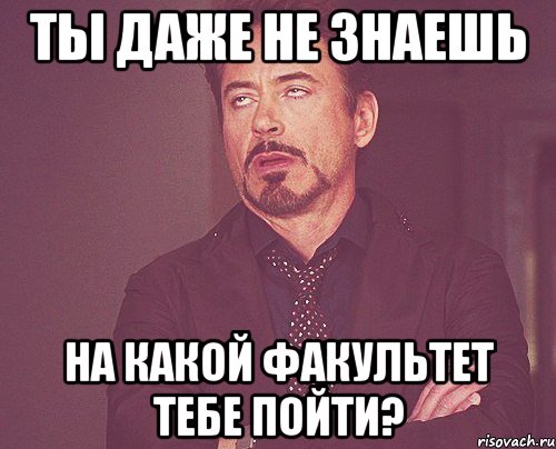 ты даже не знаешь на какой факультет тебе пойти?, Мем твое выражение лица