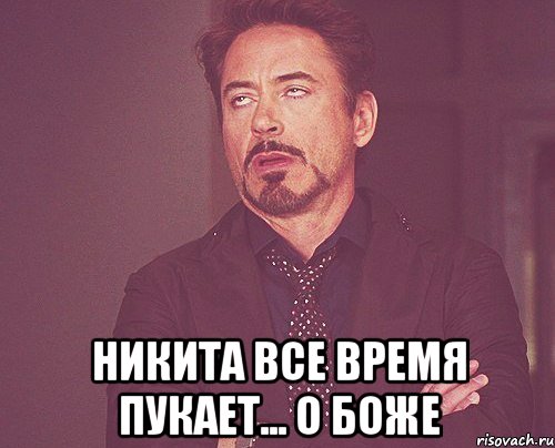  никита все время пукает... о боже