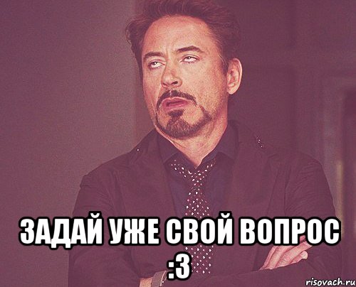  задай уже свой вопрос :3, Мем твое выражение лица