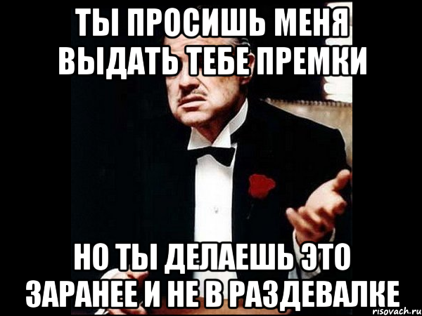 ты просишь меня выдать тебе премки но ты делаешь это заранее и не в раздевалке, Мем ты делаешь это без уважения