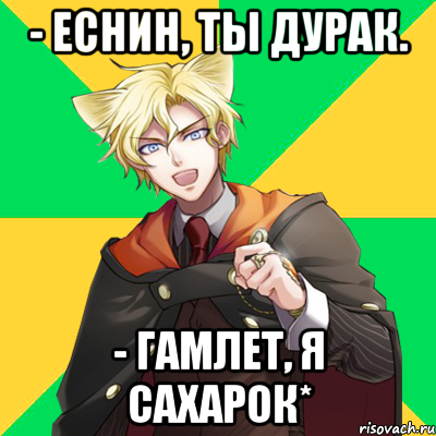 - еснин, ты дурак. - гамлет, я сахарок*, Мем  typicalesenin