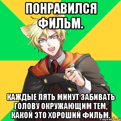 понравился фильм. каждые пять минут забивать голову окружающим тем, какой это хороший фильм.