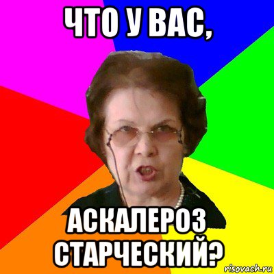 что у вас, аскалероз старческий?, Мем Типичная училка