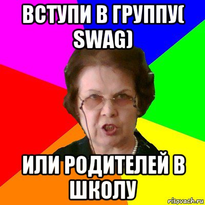 вступи в группу( swag) или родителей в школу, Мем Типичная училка