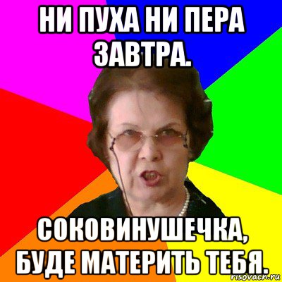 ни пуха ни пера завтра. соковинушечка, буде материть тебя., Мем Типичная училка