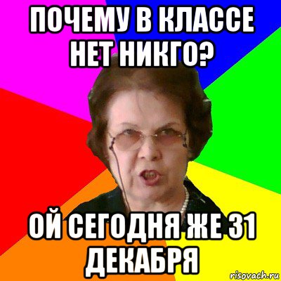 почему в классе нет никго? ой сегодня же 31 декабря, Мем Типичная училка