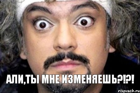 Али,ты мне изменяешь?!?!