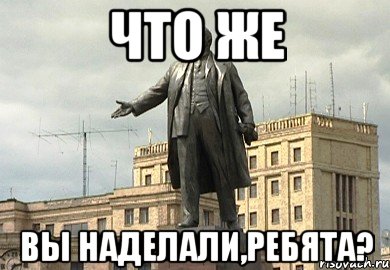 что же вы наделали,ребята?