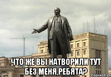  что же вы натворили тут без меня,ребята?