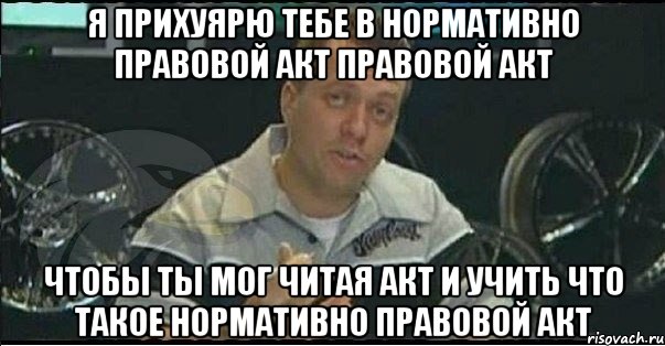 я прихуярю тебе в нормативно правовой акт правовой акт чтобы ты мог читая акт и учить что такое нормативно правовой акт, Мем Монитор (тачка на прокачку)