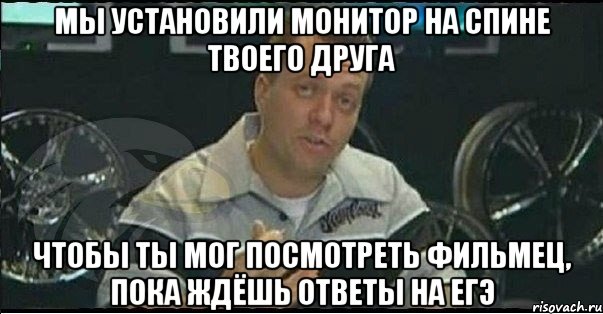 мы установили монитор на спине твоего друга чтобы ты мог посмотреть фильмец, пока ждёшь ответы на егэ, Мем Монитор (тачка на прокачку)