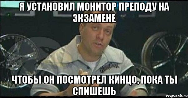 я установил монитор преподу на экзамене чтобы он посмотрел кинцо, пока ты спишешь, Мем Монитор (тачка на прокачку)