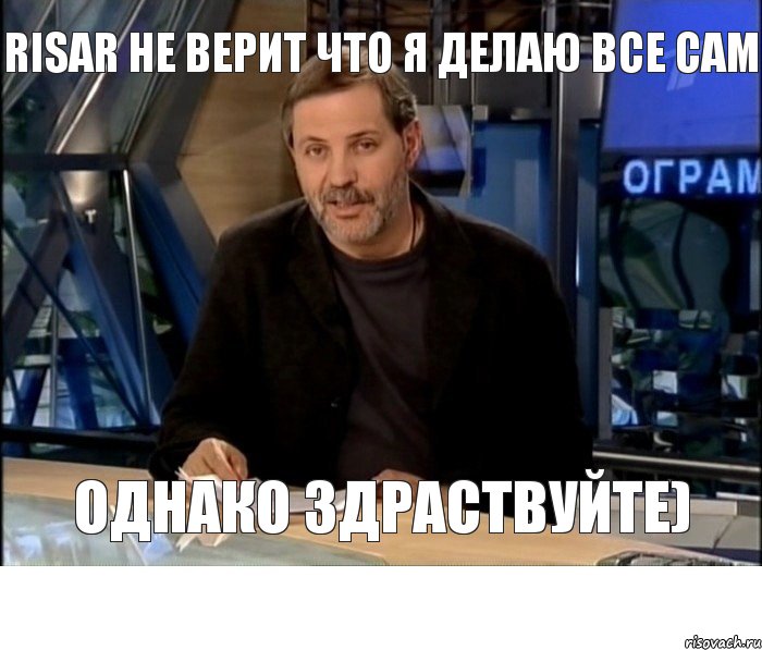 Risar не верит что я делаю все сам Однако Здраствуйте), Мем Однако Здравствуйте