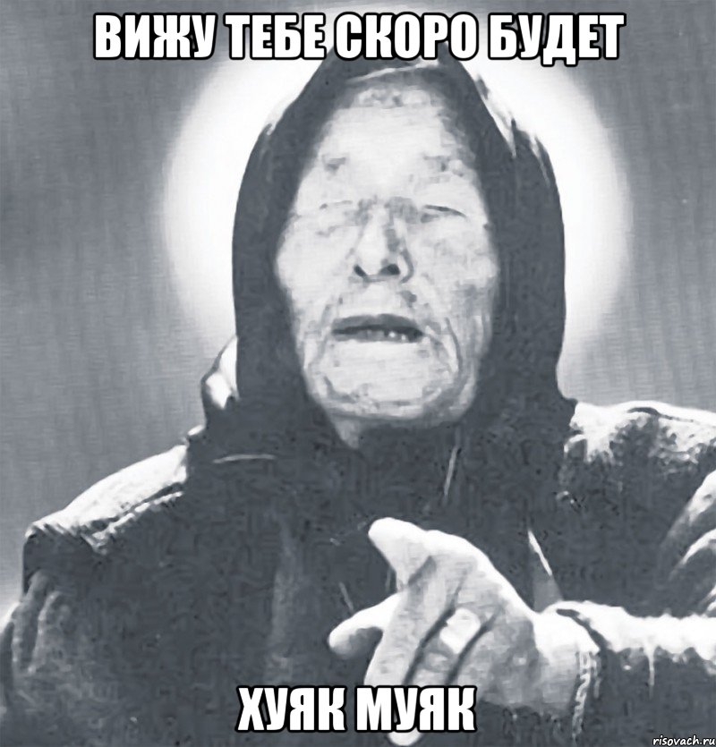 вижу тебе скоро будет хуяк муяк, Мем Ванга