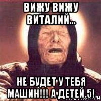 вижу вижу виталий... не будет у тебя машин!!! а детей 5!, Мем Ванга (цвет)