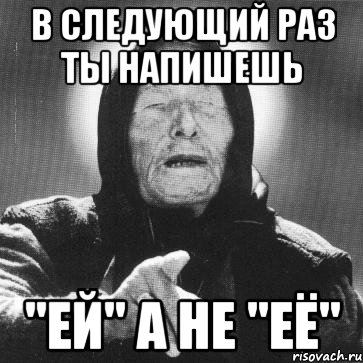 в следующий раз ты напишешь "ей" а не "её", Мем Ванга