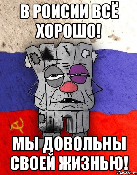 в роисии всё хорошо! мы довольны своей жизнью!