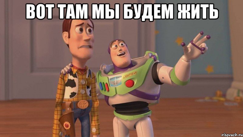 вот там мы будем жить 