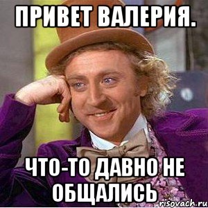 привет валерия. что-то давно не общались, Мем Ну давай расскажи (Вилли Вонка)