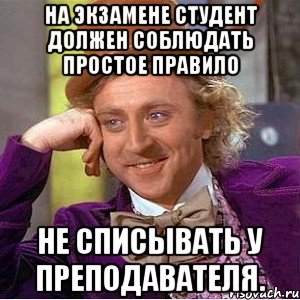 на экзамене студент должен соблюдать простое правило не списывать у преподавателя., Мем Ну давай расскажи (Вилли Вонка)