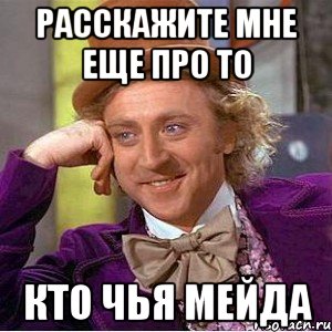 расскажите мне еще про то кто чья мейда, Мем Ну давай расскажи (Вилли Вонка)