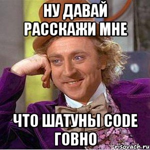 ну давай расскажи мне что шатуны code говно, Мем Ну давай расскажи (Вилли Вонка)